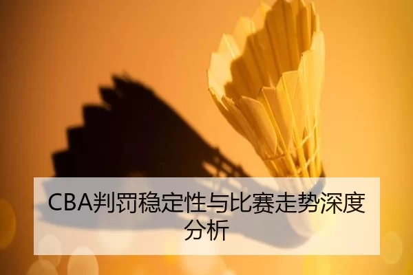 CBA判罚稳定性与比赛走势深度分析
