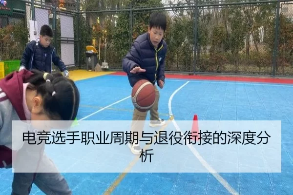 电竞选手职业周期与退役衔接的深度分析